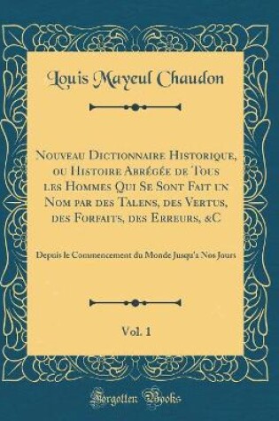 Cover of Nouveau Dictionnaire Historique, Ou Histoire Abregee de Tous Les Hommes Qui Se Sont Fait Un Nom Par Des Talens, Des Vertus, Des Forfaits, Des Erreurs, &c, Vol. 1