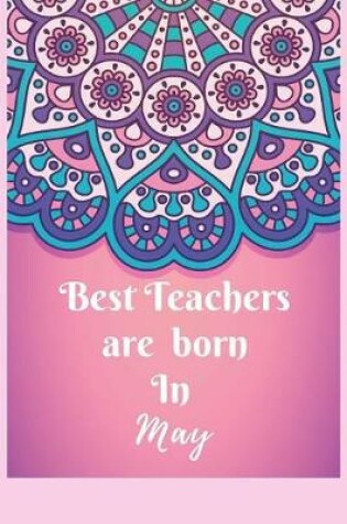 Cover of Best Teachers Are Born In May Notebook Journal