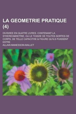 Cover of La Geometrie Pratique; Divis Ee En Quatre Livres. Contenant La St Ereom Etrie, Ou Le Tois E de Toutes Sortes de Corps, de Telle Capacit E & Figure Qu'ils Puissent Estre (4 )