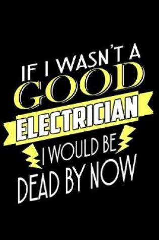 Cover of If I wasn't a good electrician I would be Dead by now