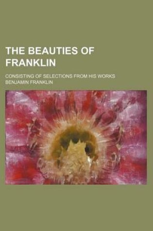 Cover of The Beauties of Franklin; Consisting of Selections from His Works