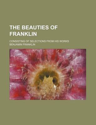 Book cover for The Beauties of Franklin; Consisting of Selections from His Works