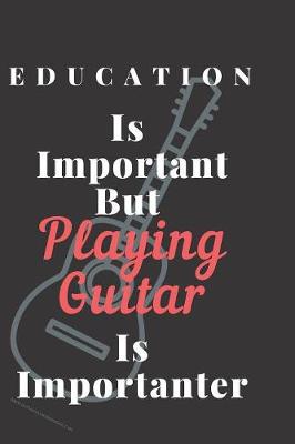 Book cover for Education Is Important But Playing Guitar Is Importanter Notebook Journal