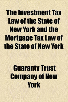 Book cover for The Investment Tax Law of the State of New York and the Mortgage Tax Law of the State of New York