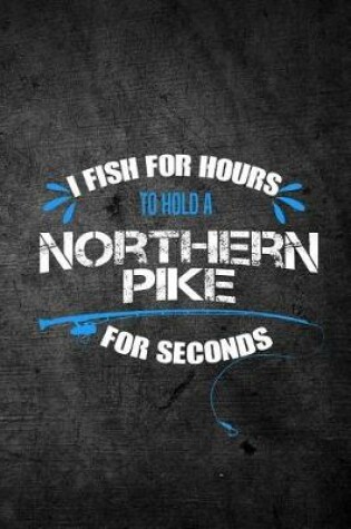Cover of I Fish For Hours To Hold A Northern Pike For Seconds