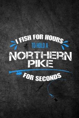 Book cover for I Fish For Hours To Hold A Northern Pike For Seconds