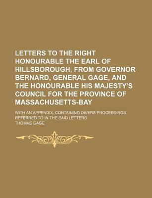 Book cover for Letters to the Right Honourable the Earl of Hillsborough, from Governor Bernard, General Gage, and the Honourable His Majesty's Council for the Province of Massachusetts-Bay; With an Appendix, Containing Divers Proceedings Referred to in the Said Letters