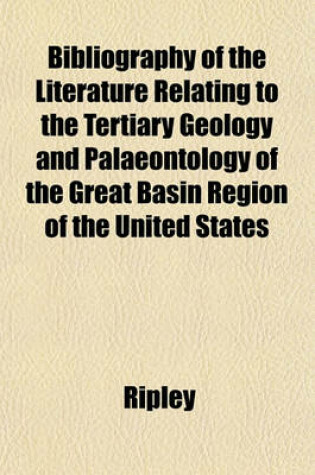 Cover of Bibliography of the Literature Relating to the Tertiary Geology and Palaeontology of the Great Basin Region of the United States