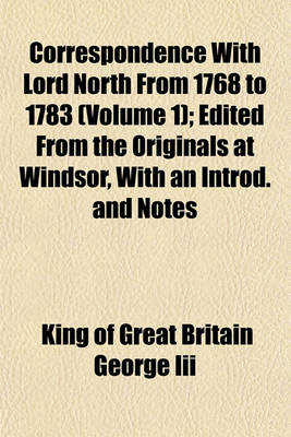 Book cover for Correspondence with Lord North from 1768 to 1783 (Volume 1); Edited from the Originals at Windsor, with an Introd. and Notes