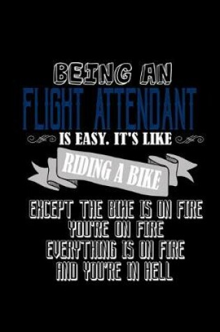 Cover of Being a flight attendant is easy. It's like riding a bike. Except the bike is on fire, you're on fire, everything is on fire and you're in hell