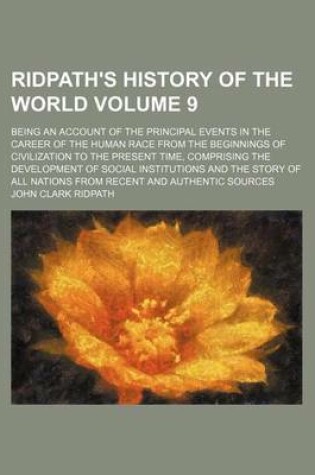 Cover of Ridpath's History of the World; Being an Account of the Principal Events in the Career of the Human Race from the Beginnings of Civilization to the Present Time, Comprising the Development of Social Institutions and the Story of Volume 9