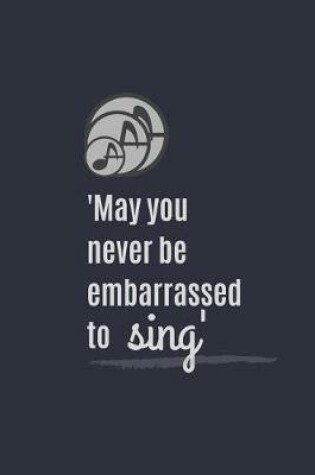 Cover of 'may You Never Be Embarrassed to Sing'