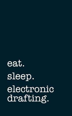 Book cover for Eat. Sleep. Electronic Drafting. - Lined Notebook