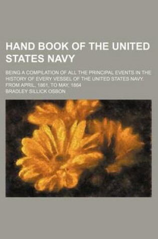 Cover of Hand Book of the United States Navy; Being a Compilation of All the Principal Events in the History of Every Vessel of the United States Navy. from April, 1861, to May, 1864