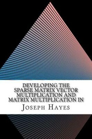 Cover of Developing the Sparse Matrix Vector Multiplication and Matrix Multiplication in