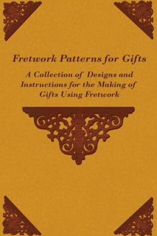 Cover of Fretwork Patterns for Gifts - A Collection of Designs and Instructions for the Making of Gifts Using Fretwork