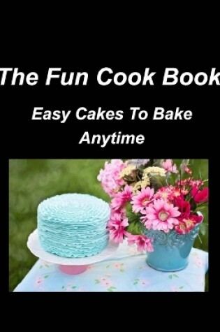 Cover of The Fun Cook Book Easy Cakes To Bake Anytime