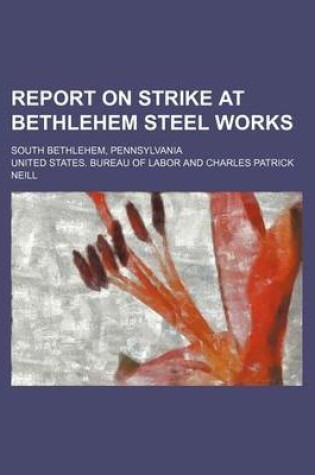 Cover of Report on Strike at Bethlehem Steel Works; South Bethlehem, Pennsylvania