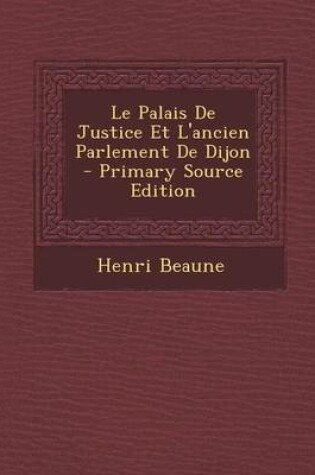 Cover of Le Palais de Justice Et L'Ancien Parlement de Dijon - Primary Source Edition