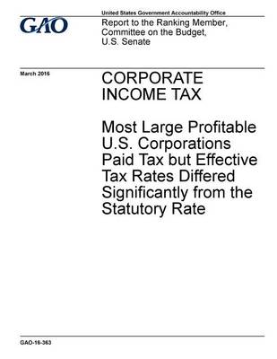 Book cover for CORPORATE INCOME TAX Most Large Profitable U.S. Corporations Paid Tax but Effective Tax Rates Differed Significantly from the Statutory Rate