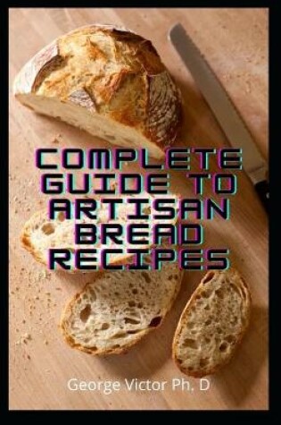 Cover of Complete Guide To Artisan Bread Recipes