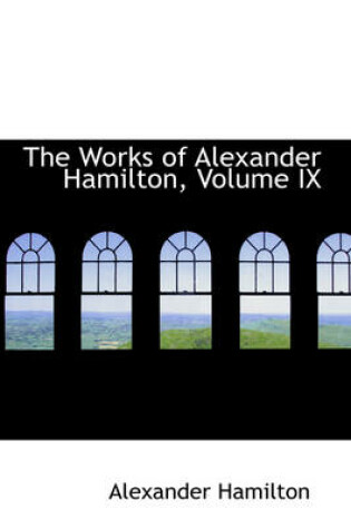 Cover of The Works of Alexander Hamilton, Volume IX