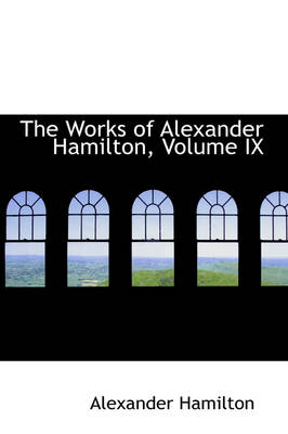 Book cover for The Works of Alexander Hamilton, Volume IX