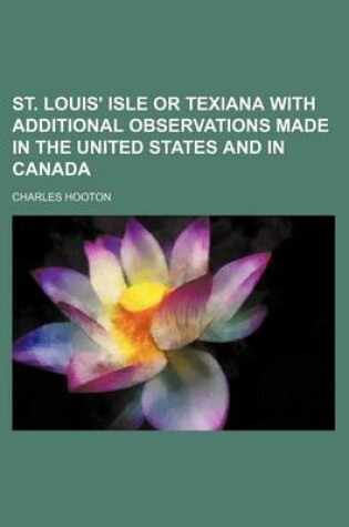 Cover of St. Louis' Isle or Texiana with Additional Observations Made in the United States and in Canada