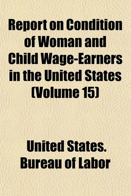 Book cover for Report on Condition of Woman and Child Wage-Earners in the United States (Volume 15)