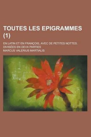 Cover of Toutes Les Epigrammes; En Latin Et En Francois, Avec de Petites Nottes. Divisees En Devx Parties (1 )