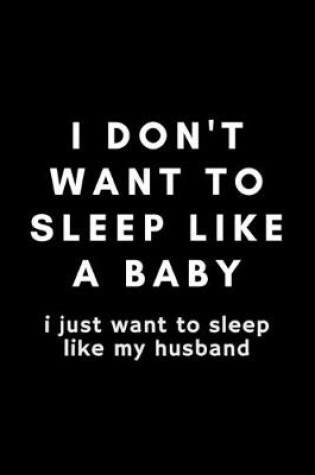 Cover of I Don't Want To Sleep Like A Baby I Just Want To Sleep Like My Husband