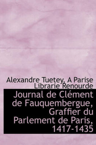 Cover of Journal de CL Ment de Fauquembergue, Graffier Du Parlement de Paris, 1417-1435