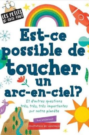 Cover of Les Petits Je-Sais-Tout: Est-CE Possible de Toucher Un Arc-En-Ciel?