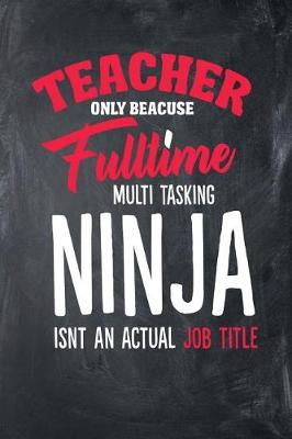 Book cover for Teacher Only Because Fulltime Multi Tasking Ninja Isnt An Actual Job Title