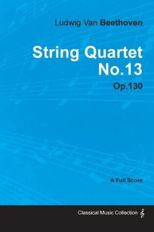 Cover of Ludwig Van Beethoven - String Quartet No.13 - Op.18 No.13 - A Full Score