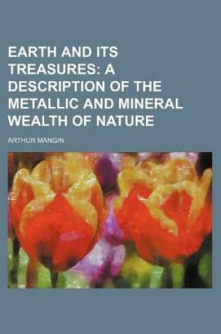 Cover of Earth and Its Treasures; A Description of the Metallic and Mineral Wealth of Nature