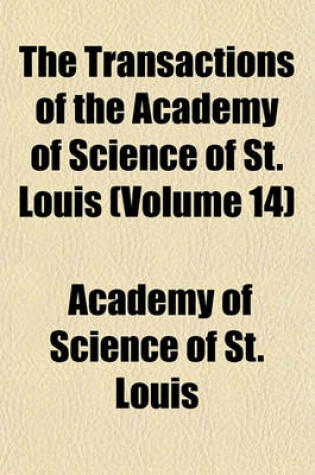 Cover of The Transactions of the Academy of Science of St. Louis (Volume 14)