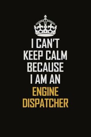 Cover of I Can't Keep Calm Because I Am An Engine Dispatcher