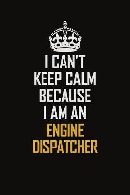 Book cover for I Can't Keep Calm Because I Am An Engine Dispatcher