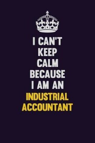 Cover of I can't Keep Calm Because I Am An Industrial Accountant