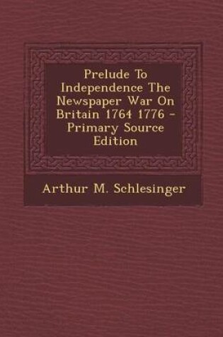 Cover of Prelude to Independence the Newspaper War on Britain 1764 1776 - Primary Source Edition