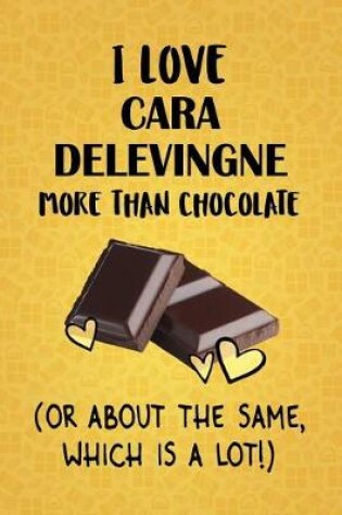 Cover of I Love Cara Delevingne More Than Chocolate (Or About The Same, Which Is A Lot!)