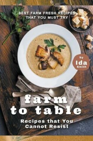 Cover of Farm to Table Recipes that You Cannot Resist