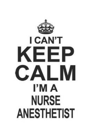 Cover of I Can't Keep Calm I'm A Nurse Anesthetist