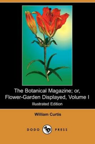 Cover of The Botanical Magazine; Or, Flower-Garden Displayed, Volume I (Illustrated Edition) (Dodo Press)