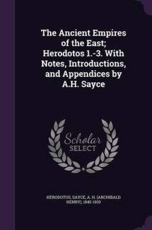Cover of The Ancient Empires of the East; Herodotos 1.-3. with Notes, Introductions, and Appendices by A.H. Sayce