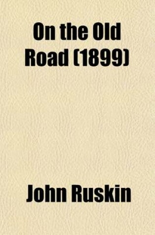 Cover of On the Old Road (Volume 1); A Collection of Miscellaneous Essays and Articles on Art and Literature, Published 1834-1885 by John Ruskin--