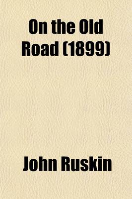 Book cover for On the Old Road (Volume 1); A Collection of Miscellaneous Essays and Articles on Art and Literature, Published 1834-1885 by John Ruskin--