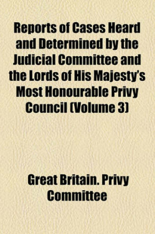 Cover of Reports of Cases Heard and Determined by the Judicial Committee and the Lords of His Majesty's Most Honourable Privy Council (Volume 3)