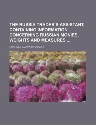 Book cover for The Russia Trader's Assistant, Containing Information Concerning Russian Monies, Weights and Measures